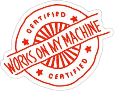 Works on my machine, certified